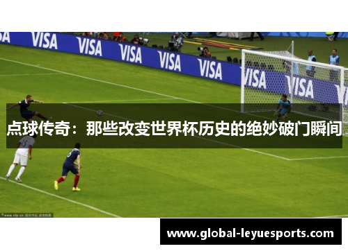 点球传奇：那些改变世界杯历史的绝妙破门瞬间