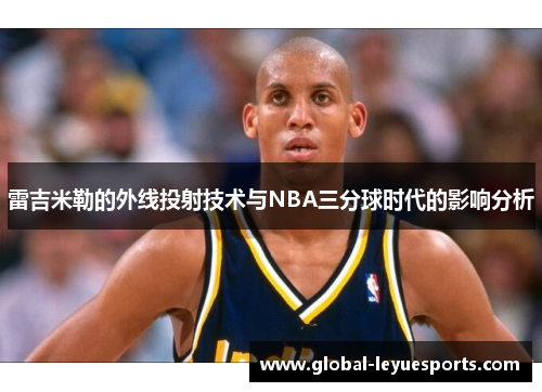 雷吉米勒的外线投射技术与NBA三分球时代的影响分析