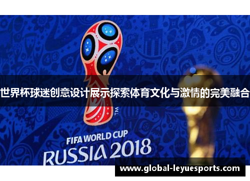 世界杯球迷创意设计展示探索体育文化与激情的完美融合