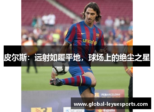 皮尔斯：远射如履平地，球场上的绝尘之星