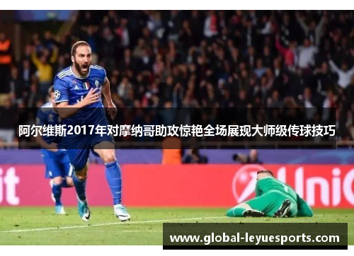 阿尔维斯2017年对摩纳哥助攻惊艳全场展现大师级传球技巧