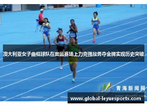 澳大利亚女子曲棍球队在奥运赛场上力克强敌勇夺金牌实现历史突破