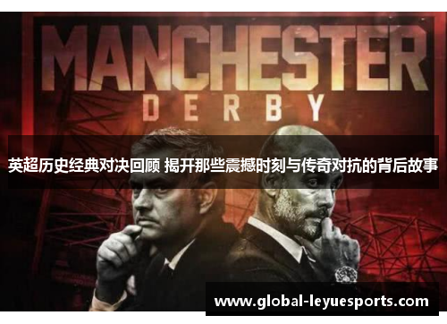 英超历史经典对决回顾 揭开那些震撼时刻与传奇对抗的背后故事