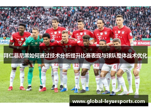 拜仁慕尼黑如何通过技术分析提升比赛表现与球队整体战术优化