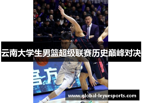 云南大学生男篮超级联赛历史巅峰对决