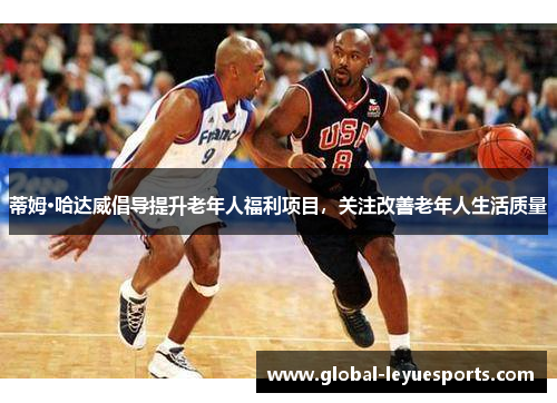 蒂姆·哈达威倡导提升老年人福利项目，关注改善老年人生活质量