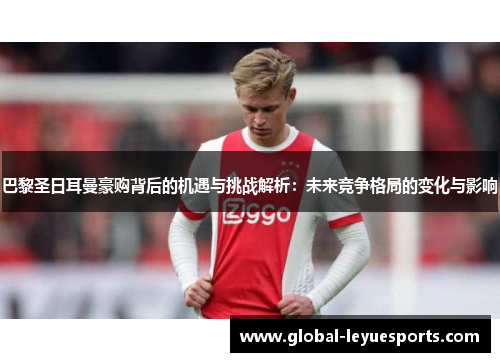 巴黎圣日耳曼豪购背后的机遇与挑战解析：未来竞争格局的变化与影响