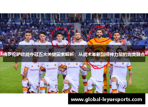 佛罗伦萨欧战夺冠五大关键因素解析：从战术革新到精神力量的完美融合