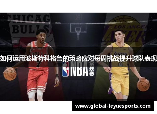 如何运用波斯特科格鲁的策略应对每周挑战提升球队表现