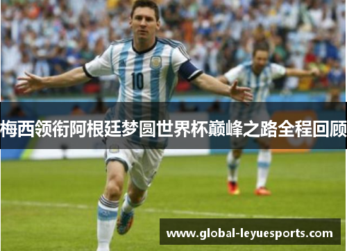梅西领衔阿根廷梦圆世界杯巅峰之路全程回顾