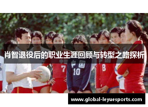 肖智退役后的职业生涯回顾与转型之路探析