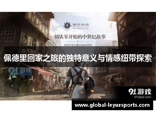 佩德里回家之旅的独特意义与情感纽带探索