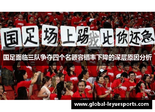 国足面临三队争夺四个名额容错率下降的深层原因分析