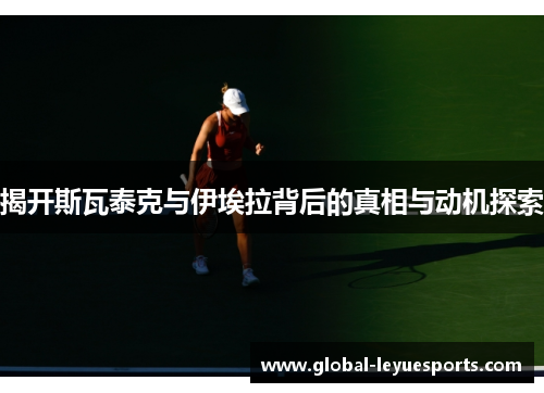 揭开斯瓦泰克与伊埃拉背后的真相与动机探索