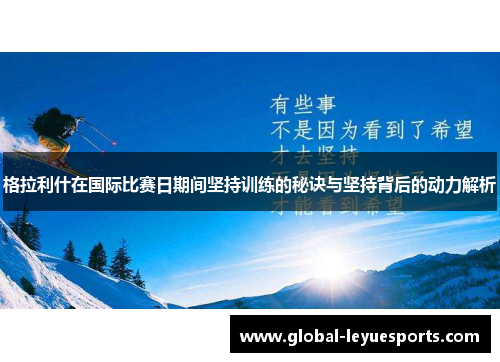 格拉利什在国际比赛日期间坚持训练的秘诀与坚持背后的动力解析