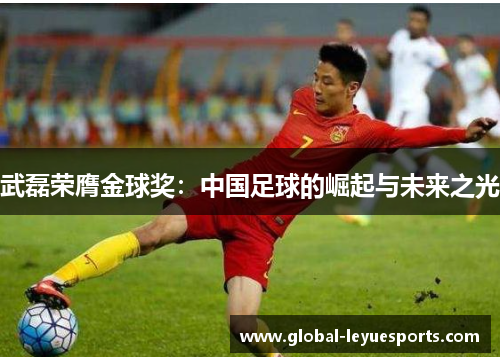 武磊荣膺金球奖：中国足球的崛起与未来之光
