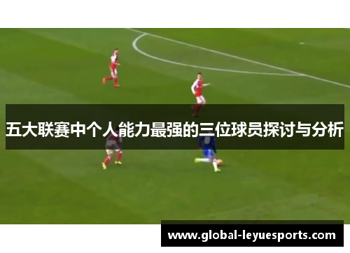 五大联赛中个人能力最强的三位球员探讨与分析