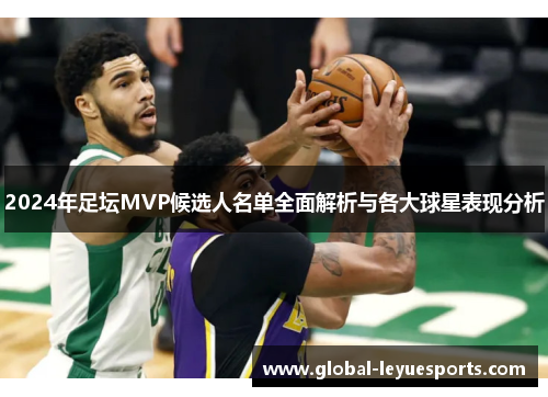2024年足坛MVP候选人名单全面解析与各大球星表现分析