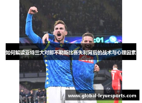 如何解读亚特兰大对那不勒斯比赛失利背后的战术与心理因素