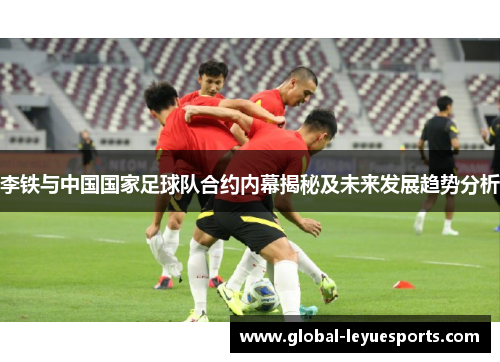 李铁与中国国家足球队合约内幕揭秘及未来发展趋势分析