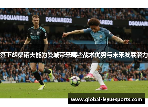签下胡桑诺夫能为曼城带来哪些战术优势与未来发展潜力