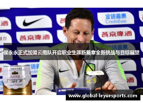 侯永永正式加盟云南队开启职业生涯新篇章全新挑战与目标展望
