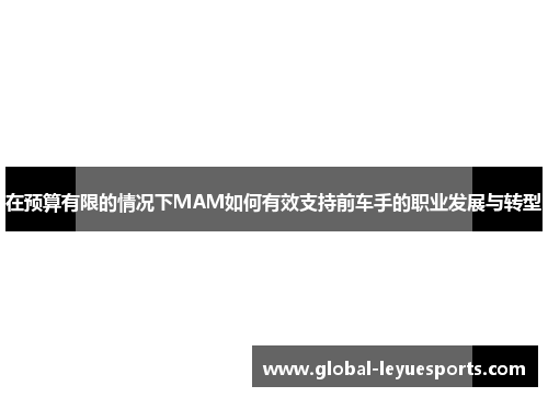 在预算有限的情况下MAM如何有效支持前车手的职业发展与转型
