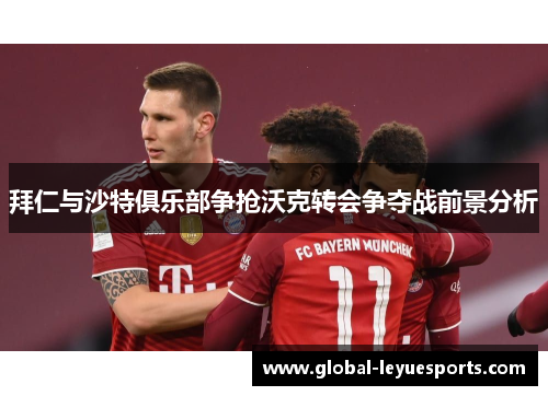 拜仁与沙特俱乐部争抢沃克转会争夺战前景分析