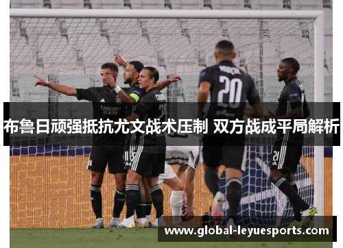 布鲁日顽强抵抗尤文战术压制 双方战成平局解析