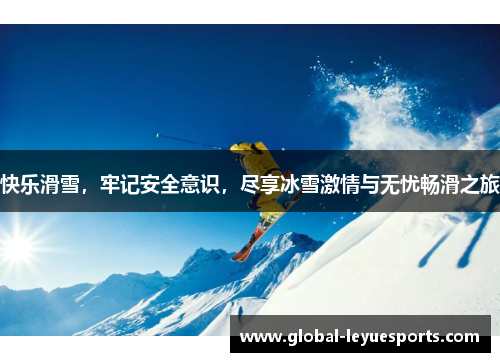 快乐滑雪，牢记安全意识，尽享冰雪激情与无忧畅滑之旅
