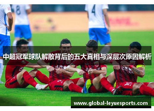 中超冠军球队解散背后的五大真相与深层次原因解析
