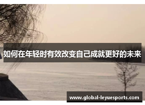 如何在年轻时有效改变自己成就更好的未来