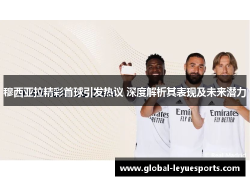 穆西亚拉精彩首球引发热议 深度解析其表现及未来潜力