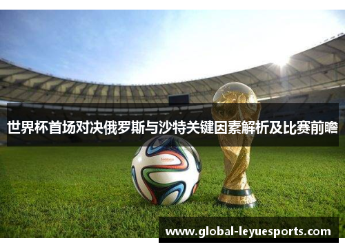 世界杯首场对决俄罗斯与沙特关键因素解析及比赛前瞻