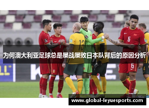 为何澳大利亚足球总是屡战屡败日本队背后的原因分析