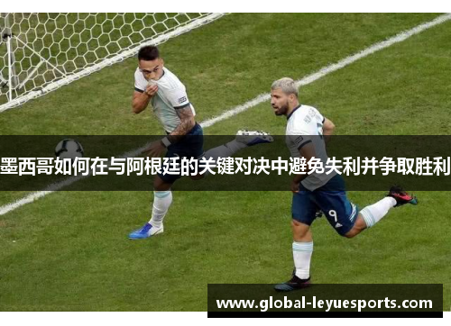 墨西哥如何在与阿根廷的关键对决中避免失利并争取胜利