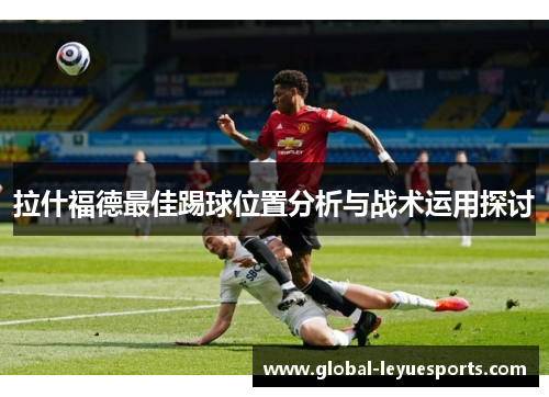 拉什福德最佳踢球位置分析与战术运用探讨