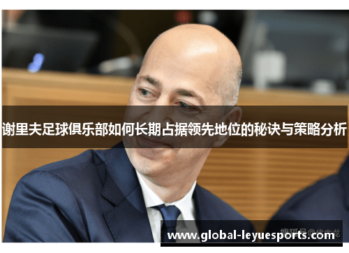谢里夫足球俱乐部如何长期占据领先地位的秘诀与策略分析