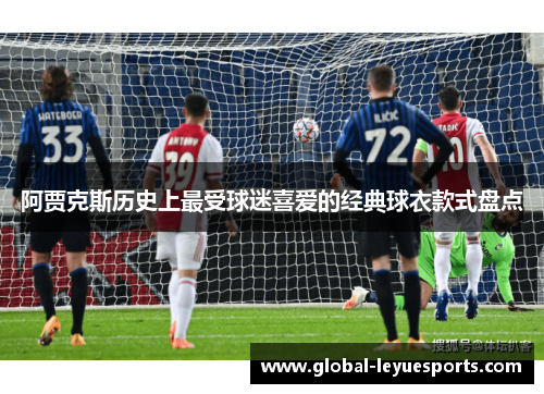 阿贾克斯历史上最受球迷喜爱的经典球衣款式盘点
