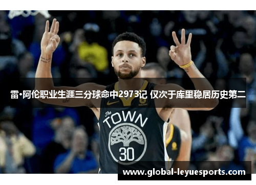 雷·阿伦职业生涯三分球命中2973记 仅次于库里稳居历史第二